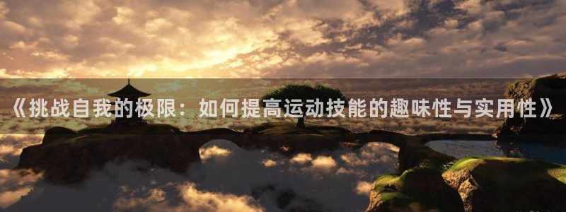 意昂4：《挑战自我的极限：如何提高运动技能的趣味性与实用性》