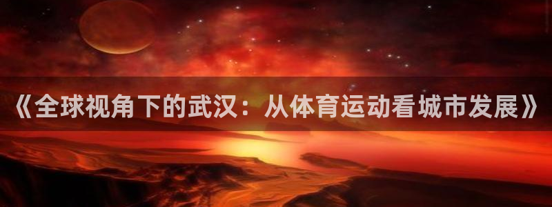 意昂42官网：《全球视角下的武汉：从体育运动看城市发展》