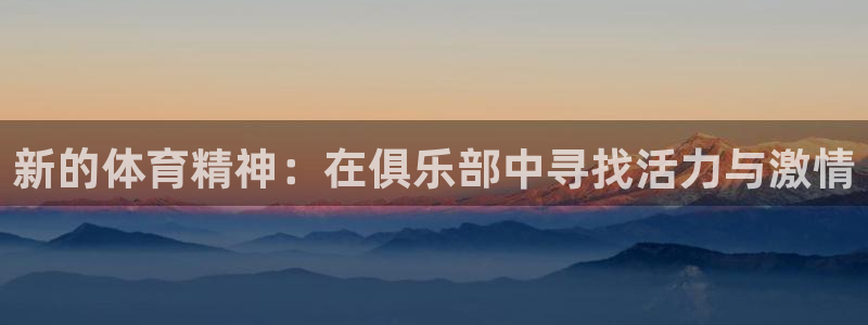 意昂4体育免费注册入口：新的体育精神：在俱乐部中寻找活力与激情