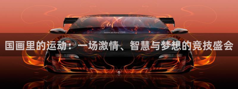 意昂4官网注册：国画里的运动：一场激情、智慧与梦想的竞技盛会