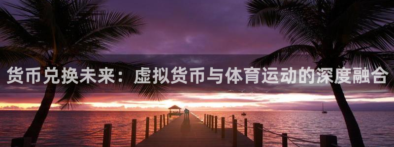 意昂43登录：货币兑换未来：虚拟货币与体育运动的深度融合