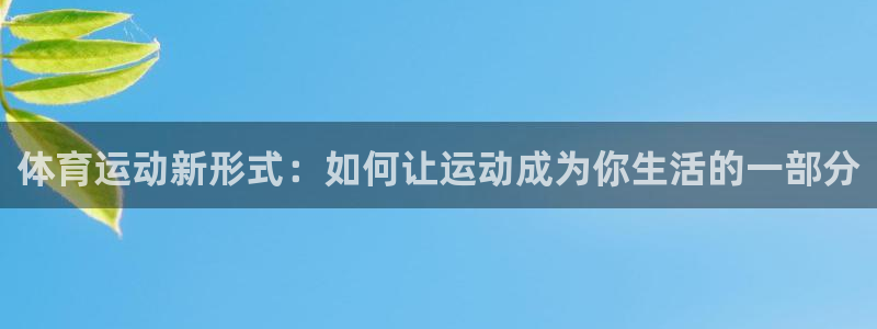 意昂4体育网页版入口：体育运动新形式：如何让运动成为你生活的一部分