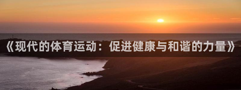 意昂4凯捷注册：《现代的体育运动：促进健康与和谐的力量》