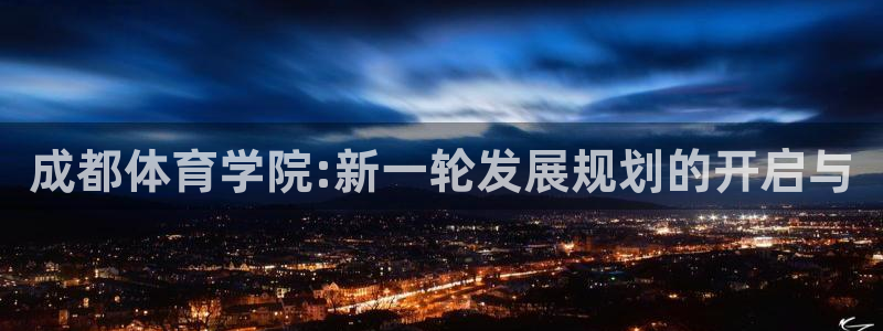 上海意昂4汽车电子有限公司：成都体育学院:新一轮发展规划的开启与
