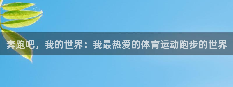 意昂4登录注册：奔跑吧，我的世界：我最热爱的体育运动跑步的世界