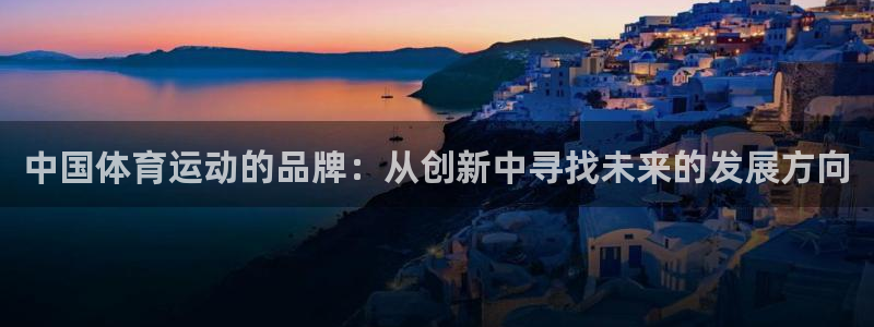 意昂4注册：中国体育运动的品牌：从创新中寻找未来的发展方向