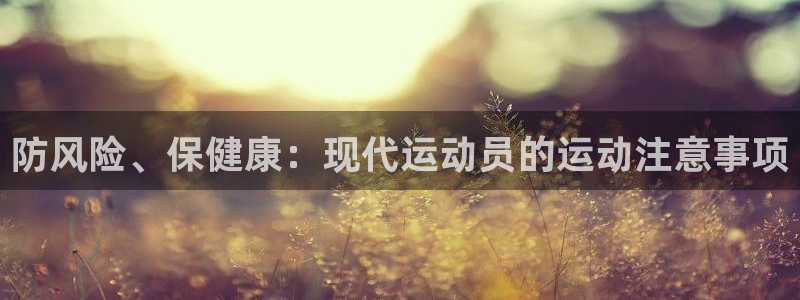 意昂4老板：防风险、保健康：现代运动员的运动注意事项