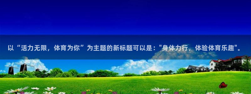 意昂44开户：以“活力无限，体育为你”为主题的新标题可以是：\