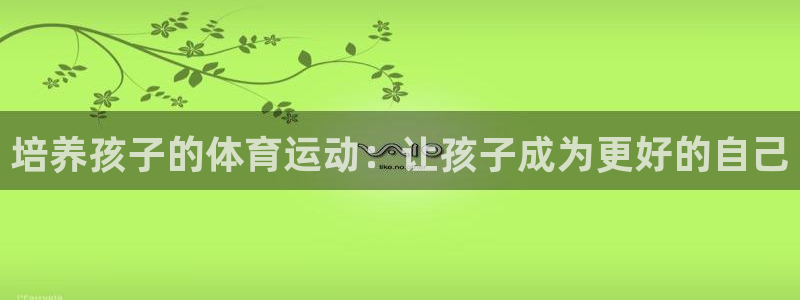 意昂43登陆：培养孩子的体育运动：让孩子成为更好的自己
