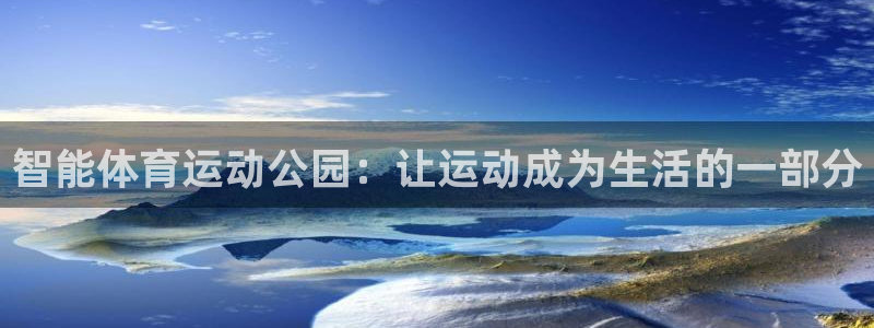 意昂4开户：智能体育运动公园：让运动成为生活的一部分