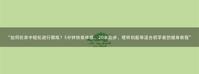 意昂4体育：“如何在家中轻松进行锻炼？5分钟快板体操、20米跑步、哑铃划船等适合初学者的健身教程”