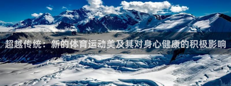 意昂43注册：超越传统：新的体育运动美及其对身心健康的积极影响